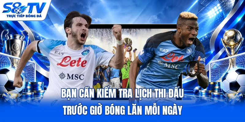 Bạn cần kiểm tra lịch thi đấu trước giờ bóng lăn mỗi ngày