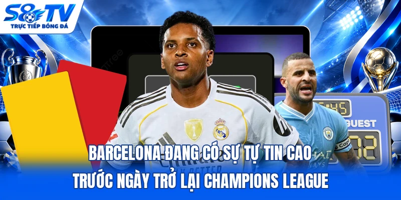 Barcelona đang có sự tự tin cao trước ngày trở lại Champions League