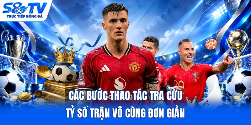 Các bước thao tác tra cứu tỷ số trận vô cùng đơn giản 