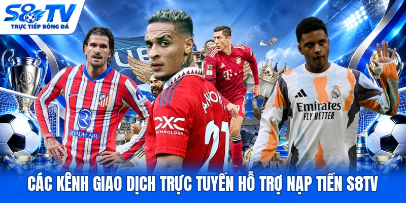 Các kênh giao dịch trực tuyến hỗ trợ nạp tiền S8TV 
