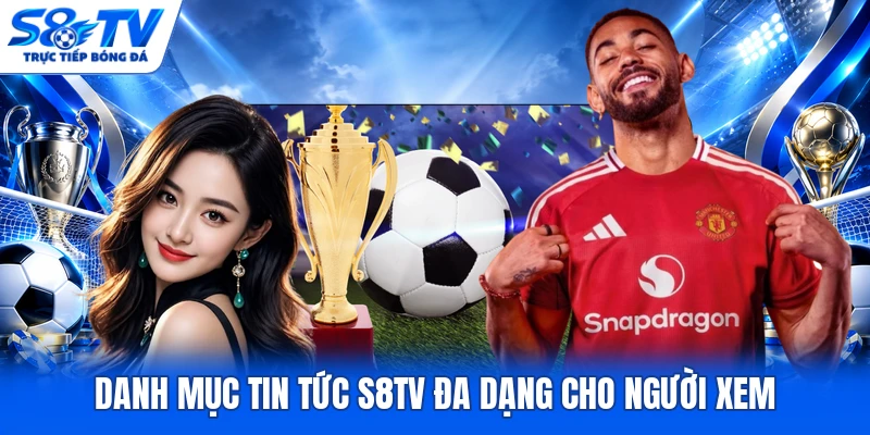 Danh mục tin tức S8TV đa dạng cho người xem