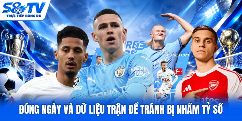 Đúng ngày và dữ liệu trận để tránh bị nhầm tỷ số