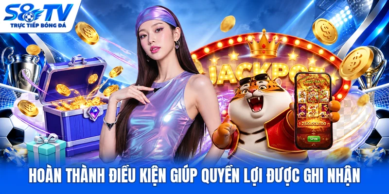 Hoàn thành điều kiện giúp quyền lợi được ghi nhận