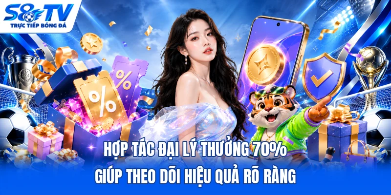 Hợp tác đại lý thưởng 70% giúp theo dõi hiệu quả rõ ràng 