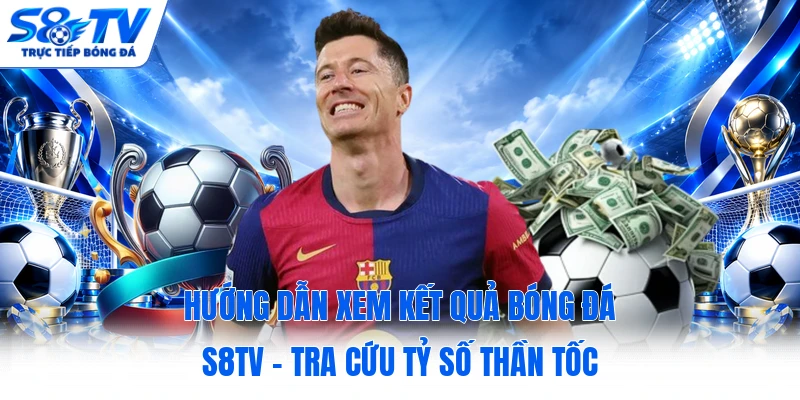 Hướng Dẫn Xem Kết Quả Bóng Đá S8TV - Tra Cứu Tỷ Số Thần Tốc