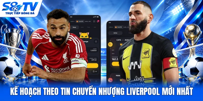 Kế hoạch theo tin chuyển nhượng Liverpool mới nhất