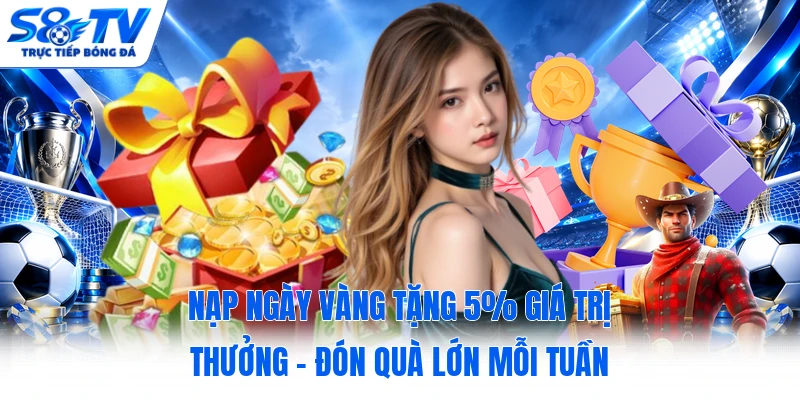 Nạp Ngày Vàng Tặng 5% Giá Trị Thưởng - Đón Quà Lớn Mỗi Tuần