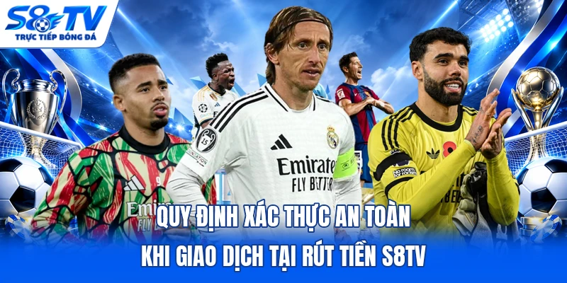 Quy định xác thực an toàn khi giao dịch tại rút tiền S8TV 