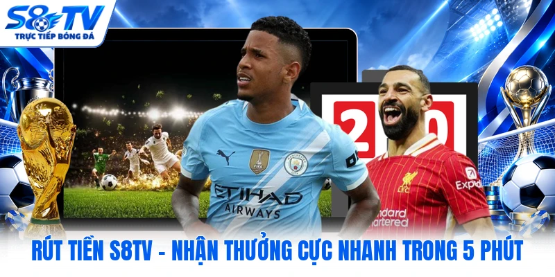 Rút Tiền S8TV - Nhận Thưởng Cực Nhanh Trong 5 Phút 