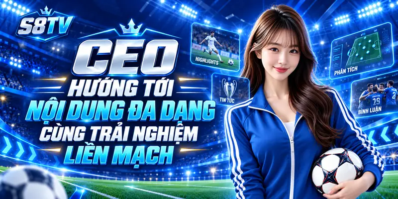 CEO hướng tới nội dung đa dạng cùng trải nghiệm liền mạch