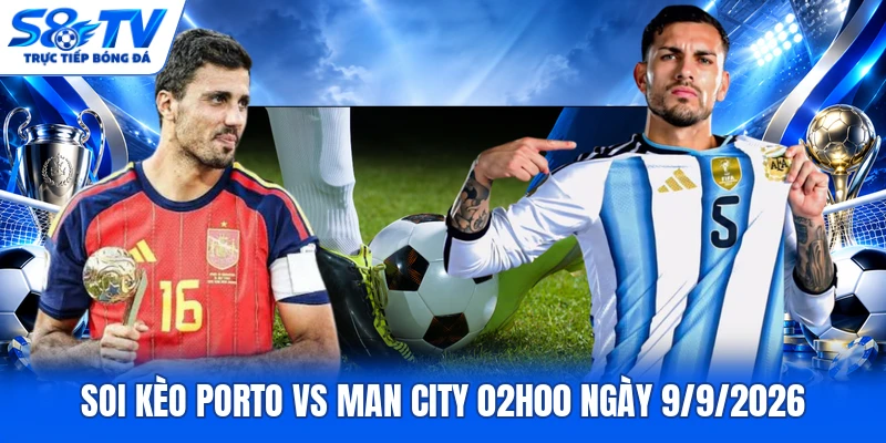 Soi kèo Porto vs Man City 02h00 ngày 9/9/2026