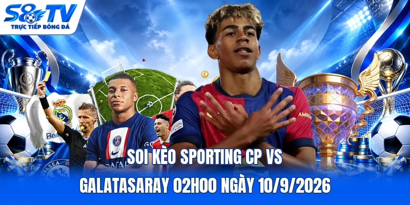 Soi kèo Sporting CP vs Galatasaray 02h00 ngày 10/9/2026