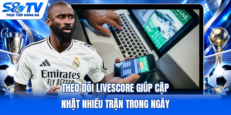 Theo dõi livescore giúp cập nhật nhiều trận trong ngày