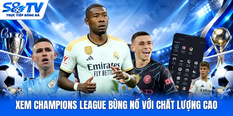 Xem Champions League bùng nổ với chất lượng cao